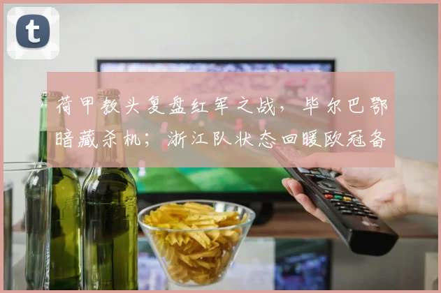 荷甲教头复盘红军之战,毕尔巴鄂暗藏杀机;浙江